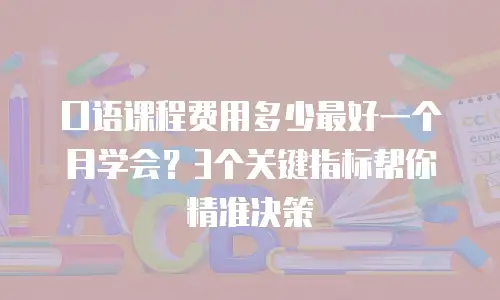 口语课程费用多少最好一个月学会？3个关键指标帮你精准决策