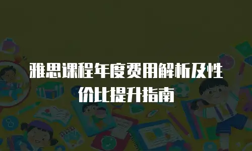 雅思课程年度费用解析及性价比提升指南