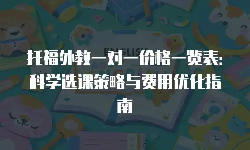 托福外教一对一价格一览表：科学选课策略与费用优化指南