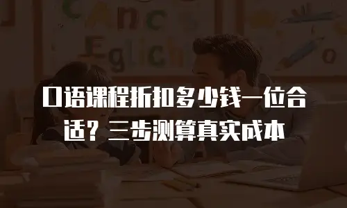 口语课程折扣多少钱一位合适？三步测算真实成本