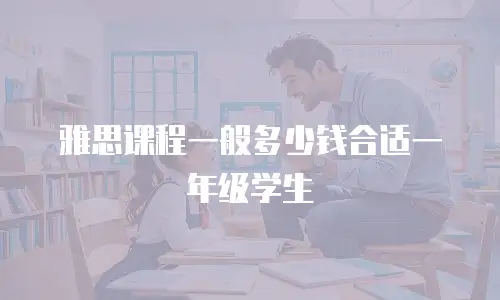 雅思课程一般多少钱合适一年级学生