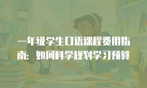 一年级学生口语课程费用指南：如何科学规划学习预算