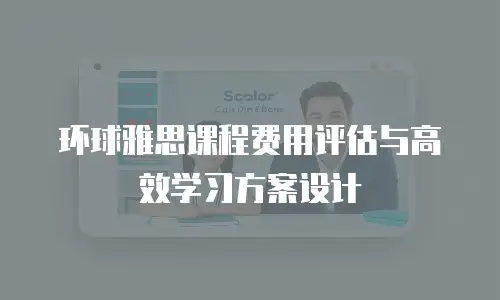 环球雅思课程费用评估与高效学习方案设计