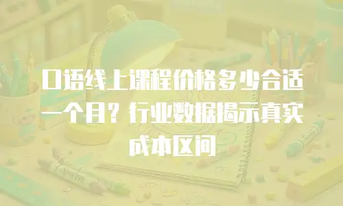 口语线上课程价格多少合适一个月？行业数据揭示真实成本区间