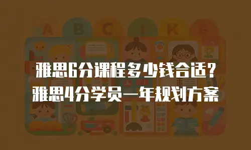 雅思6分课程多少钱合适？雅思4分学员一年规划方案