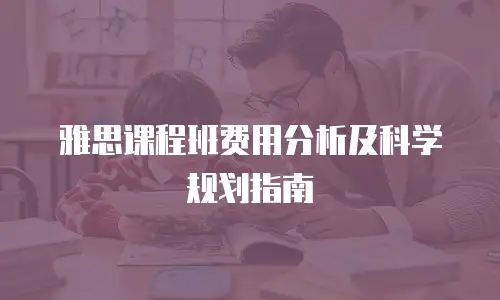 雅思课程班费用分析及科学规划指南