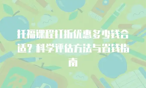 托福课程打折优惠多少钱合适？科学评估方法与省钱指南