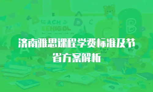 济南雅思课程学费标准及节省方案解析
