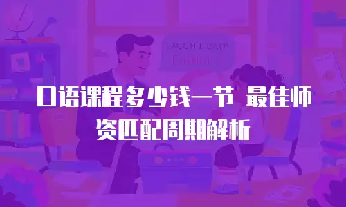 口语课程多少钱一节 最佳师资匹配周期解析
