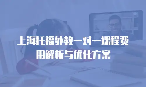 上海托福外教一对一课程费用解析与优化方案