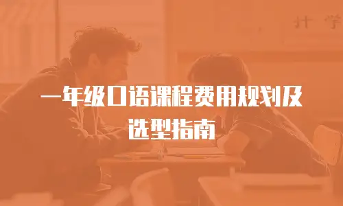 一年级口语课程费用规划及选型指南