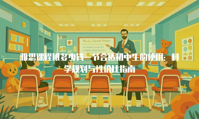 雅思课程班多少钱一节合适初中生的使用：科学规划与性价比指南