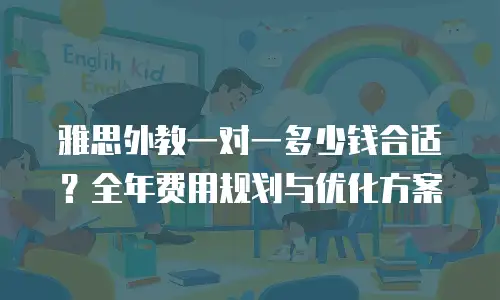 雅思外教一对一多少钱合适？全年费用规划与优化方案