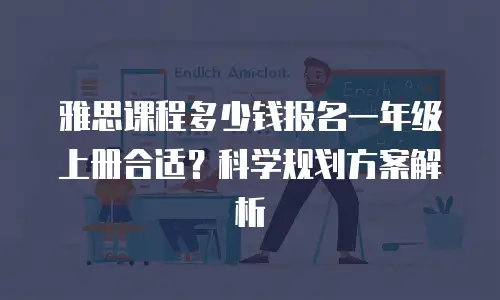 雅思课程多少钱报名一年级上册合适？科学规划方案解析