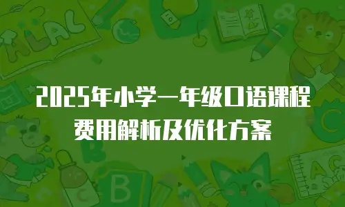 2025年小学一年级口语课程费用解析及优化方案