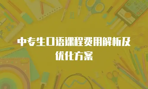 中专生口语课程费用解析及优化方案