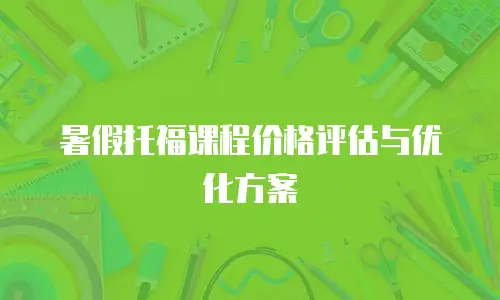暑假托福课程价格评估与优化方案