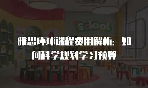 雅思环球课程费用解析：如何科学规划学习预算