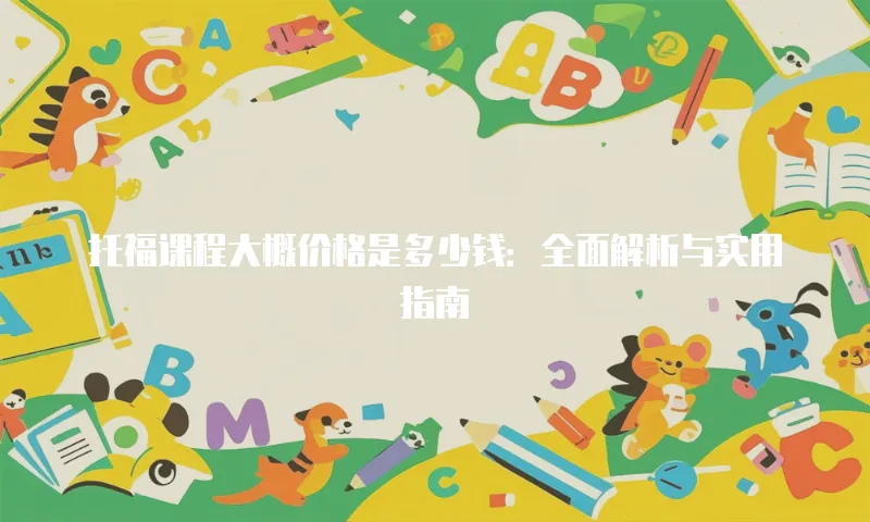 托福课程大概价格是多少钱：全面解析与实用指南