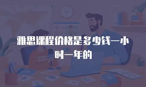 雅思课程价格是多少钱一小时一年的