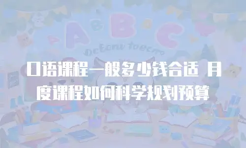 口语课程一般多少钱合适 月度课程如何科学规划预算