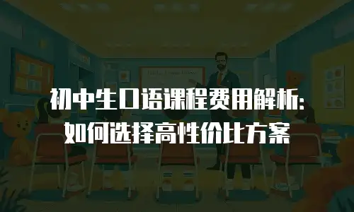 初中生口语课程费用解析：如何选择高性价比方案