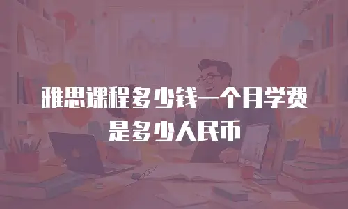 雅思课程多少钱一个月学费是多少人民币