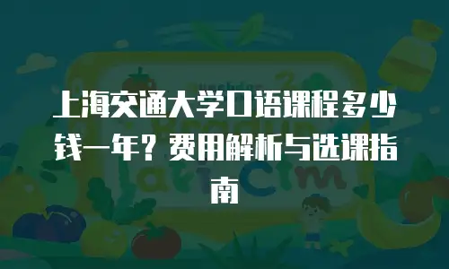 上海交通大学口语课程多少钱一年？费用解析与选课指南