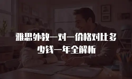 雅思外教一对一价格对比多少钱一年全解析