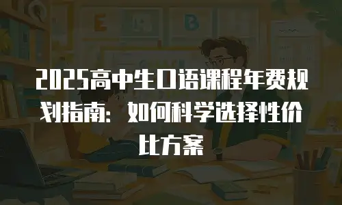 2025高中生口语课程年费规划指南：如何科学选择性价比方案