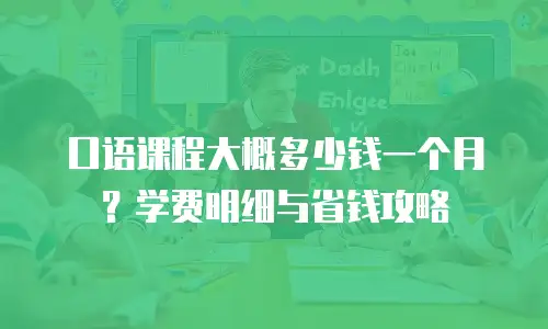 口语课程大概多少钱一个月？学费明细与省钱攻略