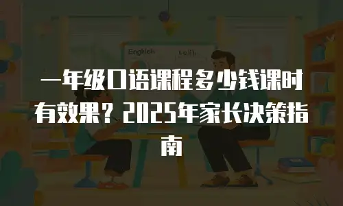 一年级口语课程多少钱课时有效果？2025年家长决策指南