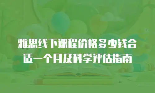 雅思线下课程价格多少钱合适一个月及科学评估指南