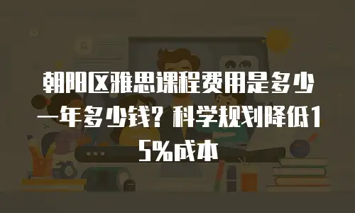朝阳区雅思课程费用是多少一年多少钱？科学规划降低15%成本