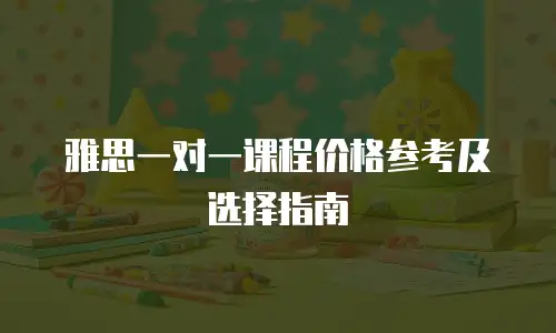 雅思一对一课程价格参考及选择指南