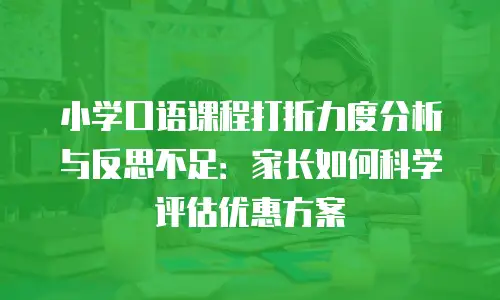 小学口语课程打折力度分析与反思不足：家长如何科学评估优惠方案