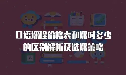 口语课程价格表和课时多少的区别解析及选课策略