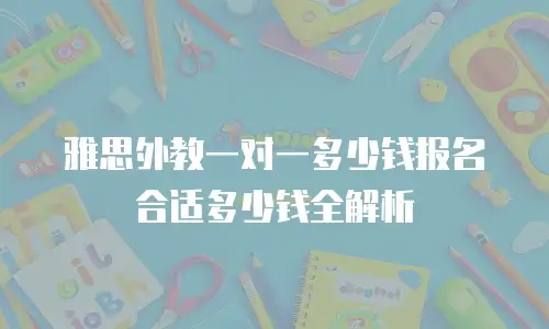 雅思外教一对一多少钱报名合适多少钱全解析