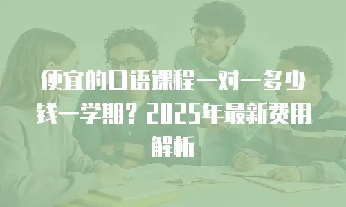 便宜的口语课程一对一多少钱一学期？2025年最新费用解析