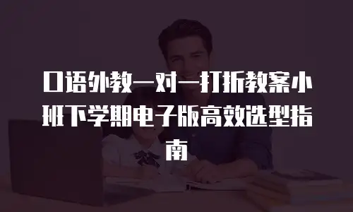 口语外教一对一打折教案小班下学期电子版高效选型指南