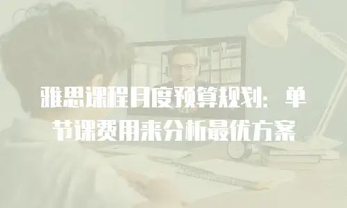 雅思课程月度预算规划：单节课费用来分析最优方案