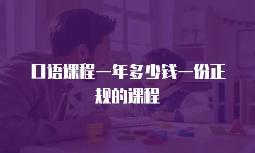 口语课程一年多少钱一份正规的课程