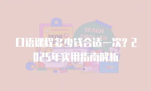 口语课程多少钱合适一次？2025年实用指南解析