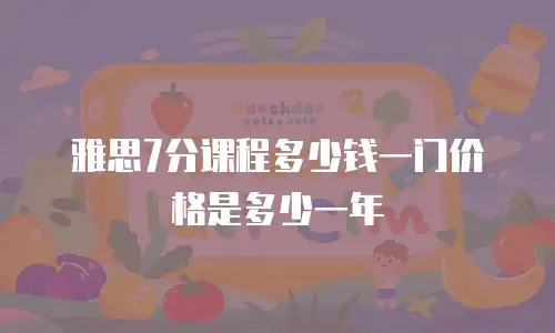 雅思7分课程多少钱一门价格是多少一年