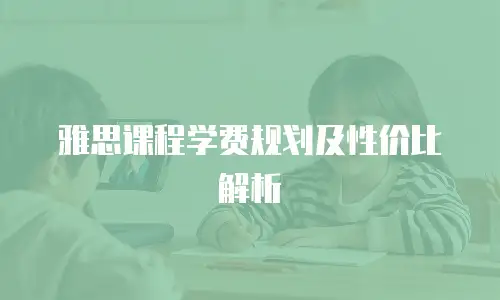 雅思课程学费规划及性价比解析
