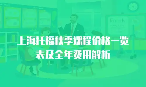 上海托福秋季课程价格一览表及全年费用解析