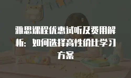 雅思课程优惠试听及费用解析：如何选择高性价比学习方案