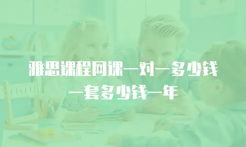 雅思课程网课一对一多少钱一套多少钱一年