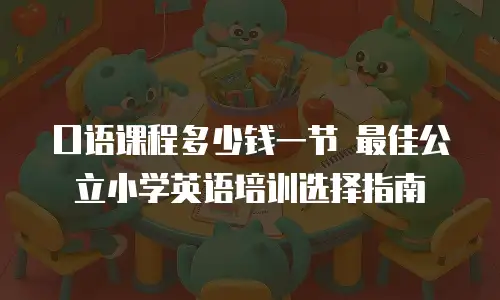 口语课程多少钱一节 最佳公立小学英语培训选择指南