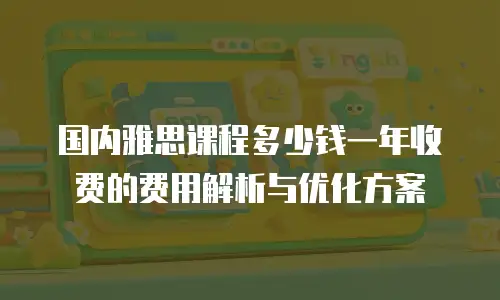 国内雅思课程多少钱一年收费的费用解析与优化方案